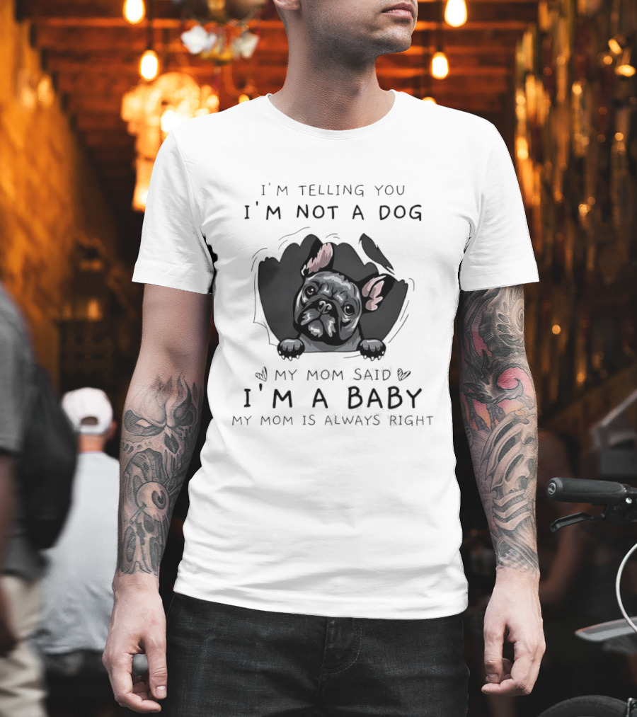 I'm Telling You I'm Not A Dog My Mom Said I'm A Baby My Mom Is Always Right Pug T-Shirt