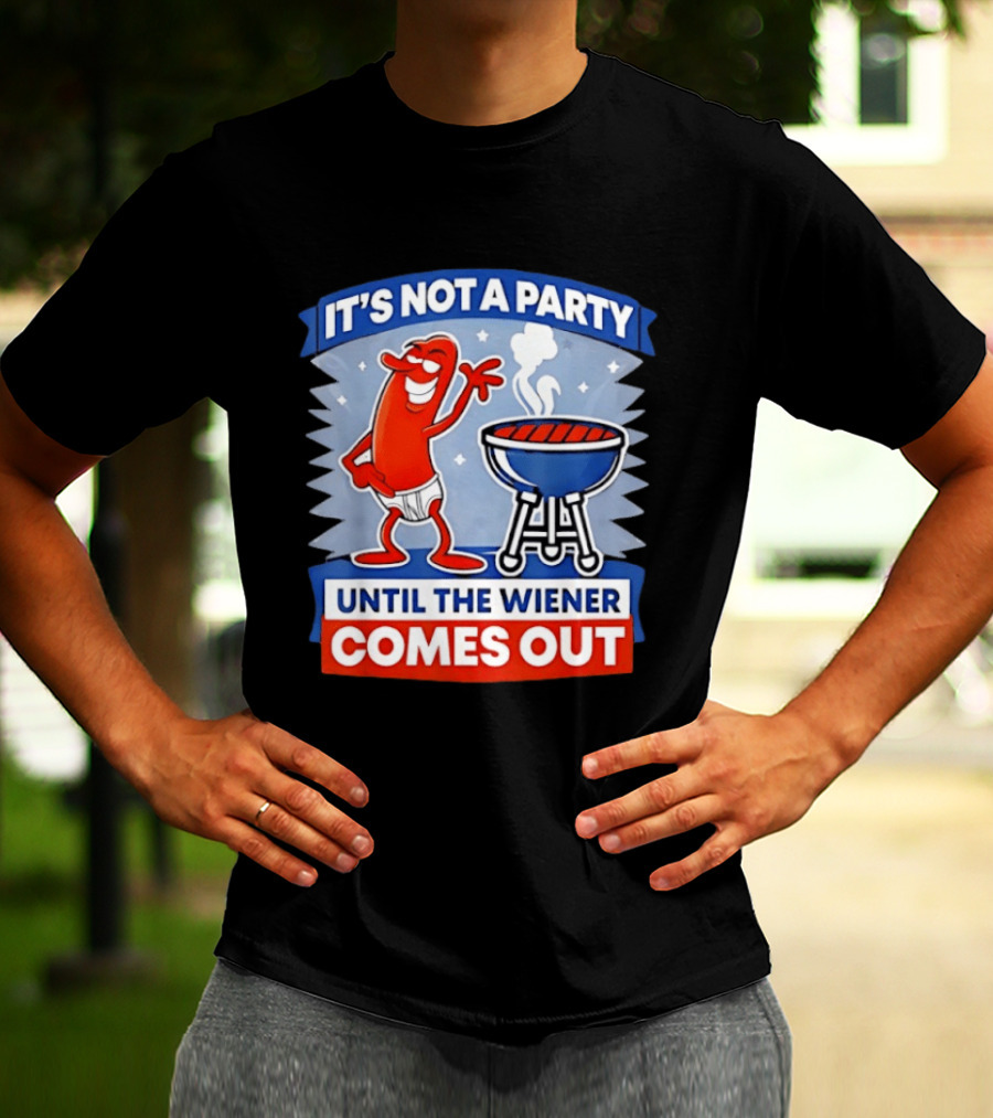 It's Not A Party Until The Wiener Comes Out Funny Hot Dog Barbecue Cookout T-Shirt