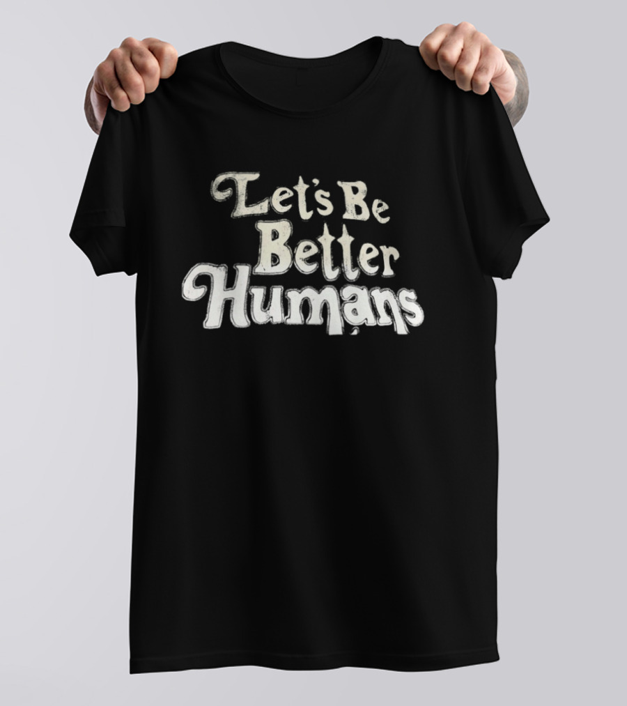 Let's Be Better Humans T-Shirt