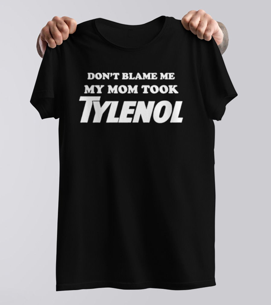 Don't Blame Me My Mom Took Tylenol T-Shirt