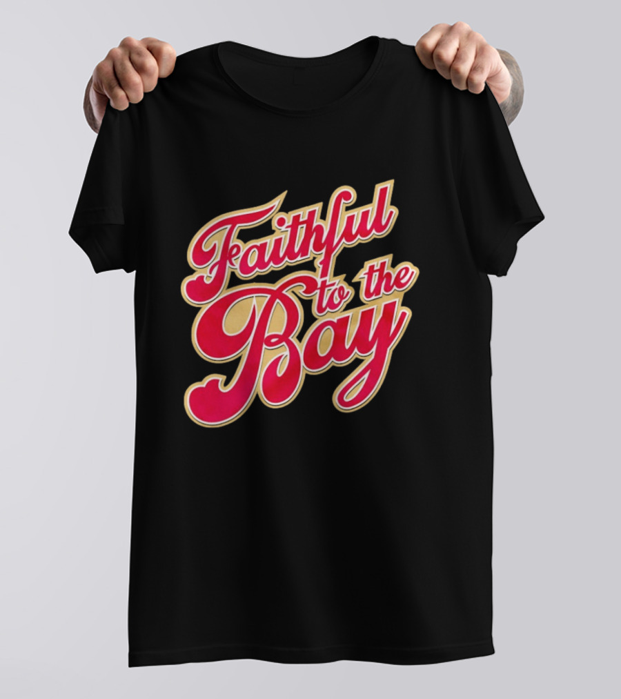 Faithful To The Bay San Francisco 49ers Fan Loyalty T-Shirt