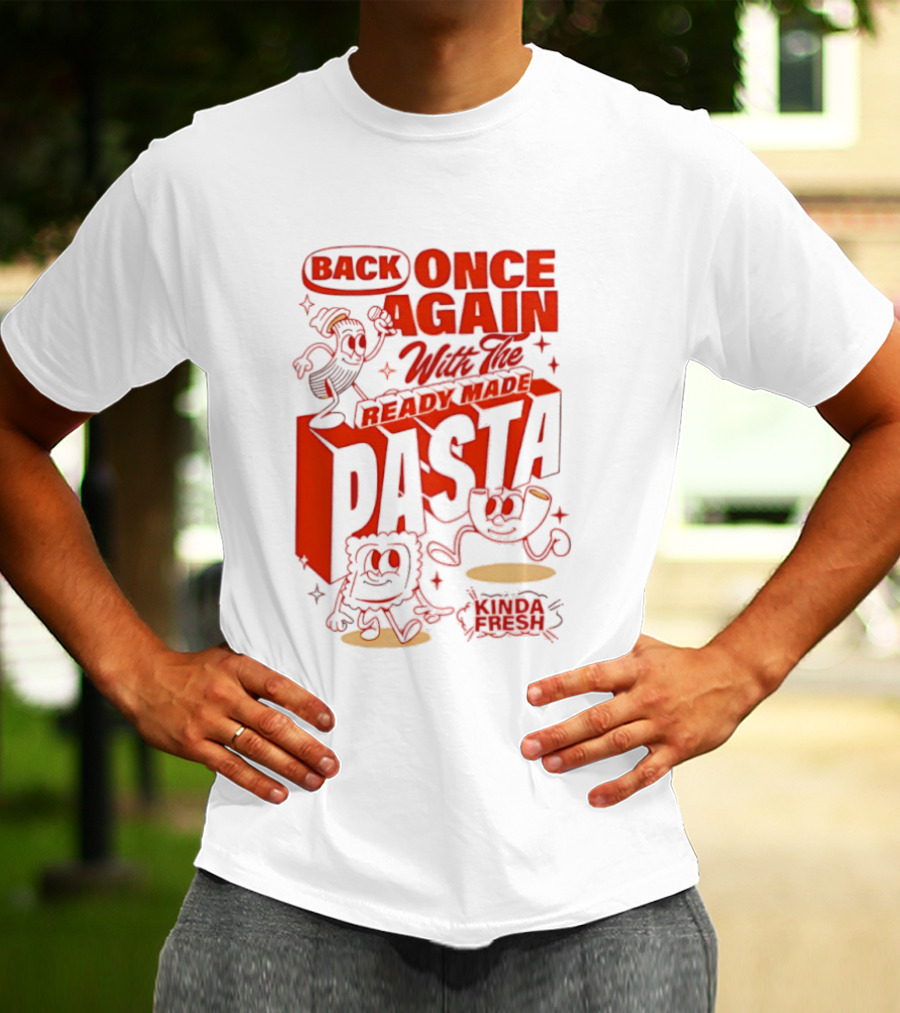 Back Once Again With The Ready Made Pasta Kinda Fresh T-Shirt