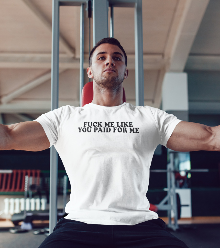 Fck Me Like You Paid For Me T-Shirt