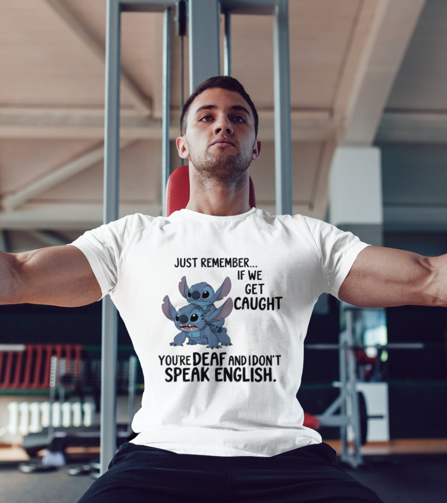 Just Remember If We Get Caught You're Deaf And I Don't Speak English Stitch T-Shirt