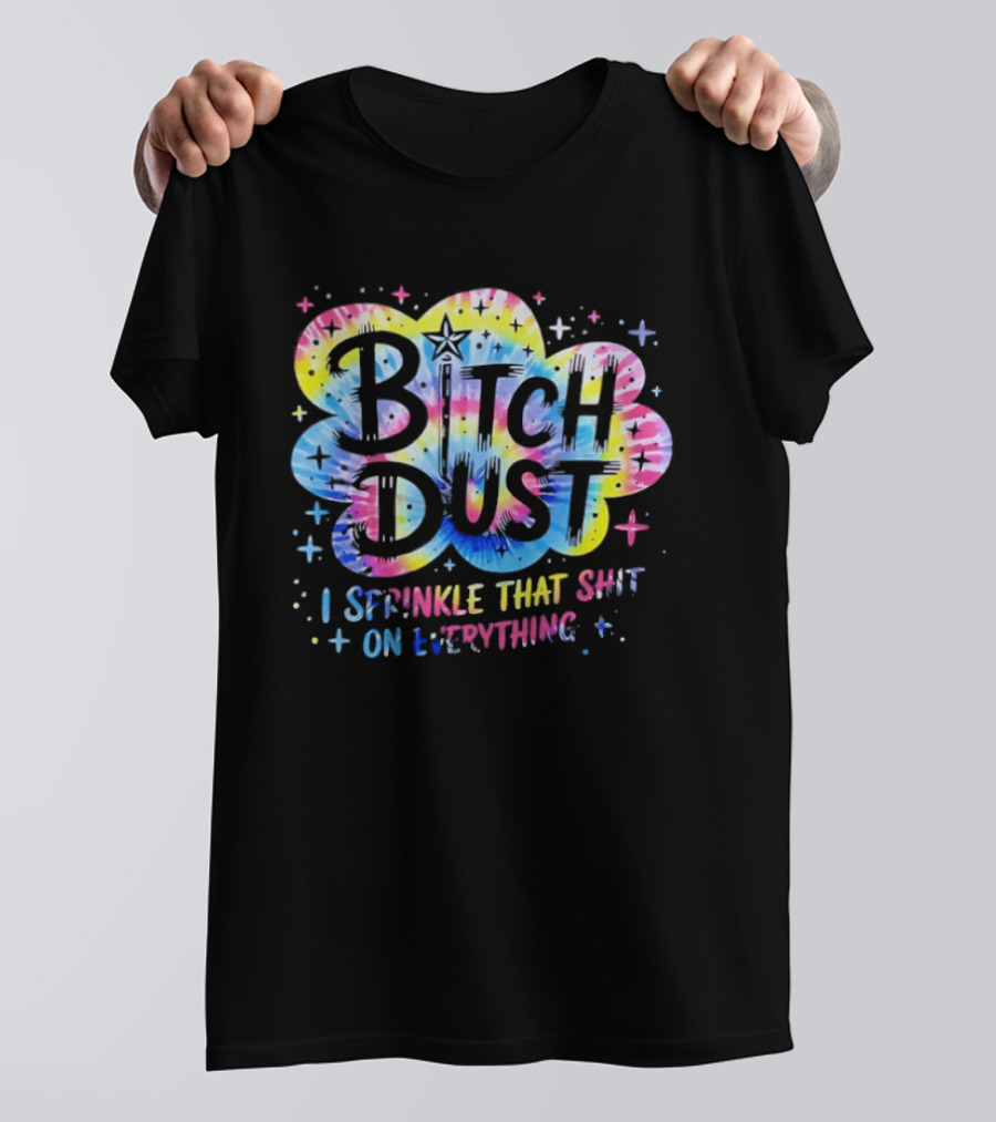 Bitch Dust I Sprinkle That Shit On Everything Tie Dye Colorful Starburst T-Shirt