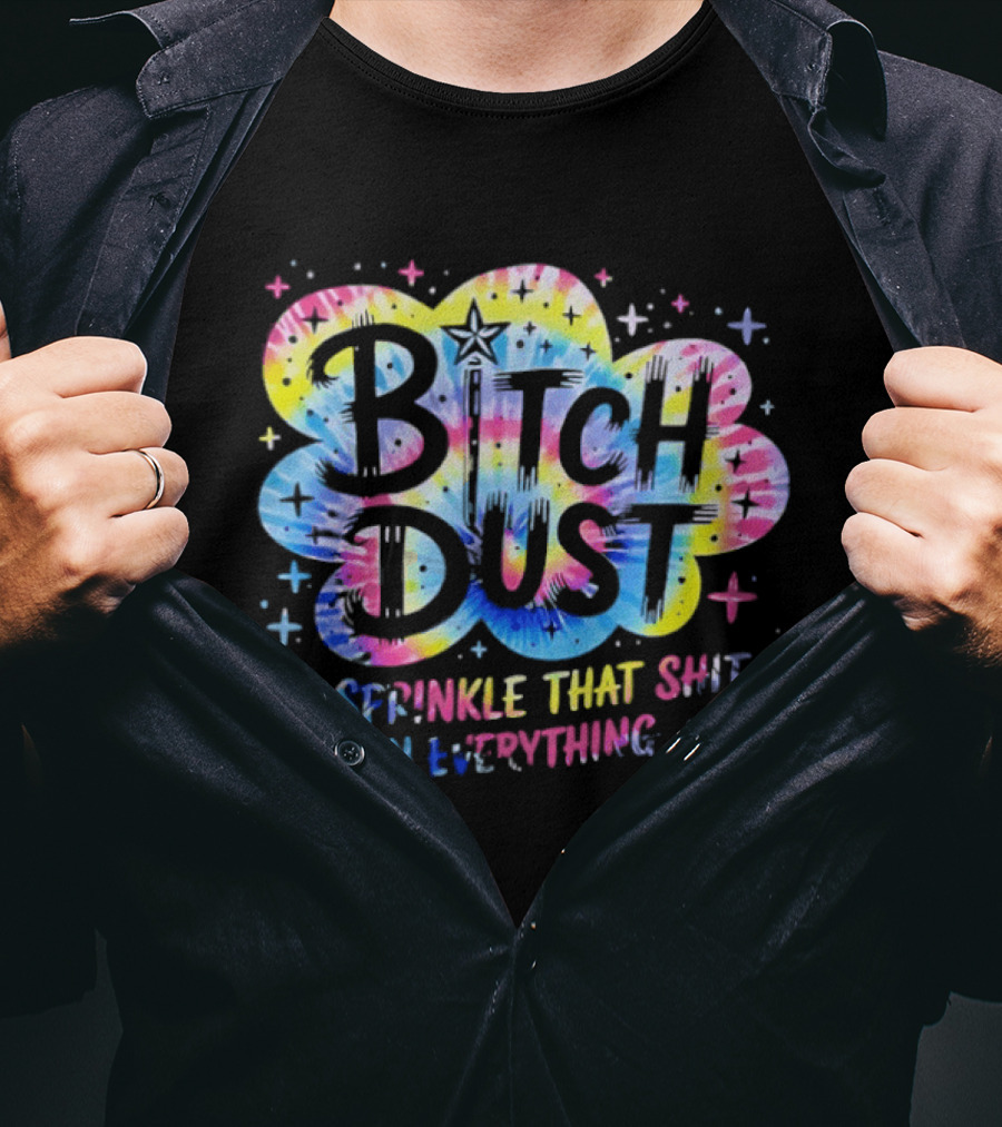 Bitch Dust I Sprinkle That Shit On Everything Tie Dye Colorful Starburst T-Shirt