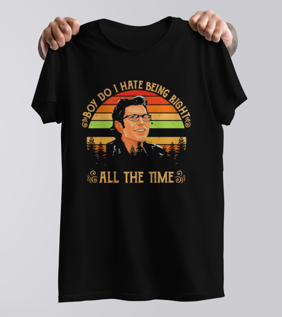 Jeff Goldblum Boy Do I Hate Being Right All The Time T-Shirt