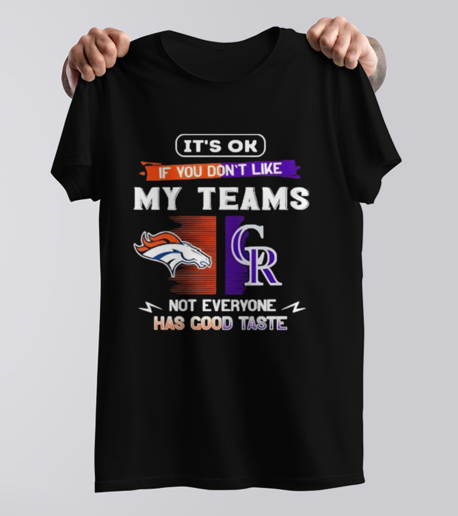 Denver Broncos And Colorado Rockies It’s Ok If You Don’t Like My Teams Not Everyone Has Good Taste T-Shirt