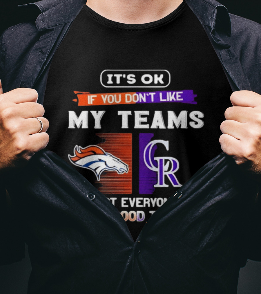 Denver Broncos And Colorado Rockies It’s Ok If You Don’t Like My Teams Not Everyone Has Good Taste T-Shirt