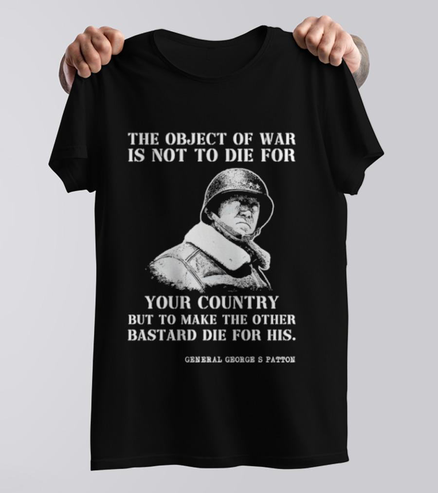 General George S Patton The Object Of War Is Not To Die For Your Country T-Shirt