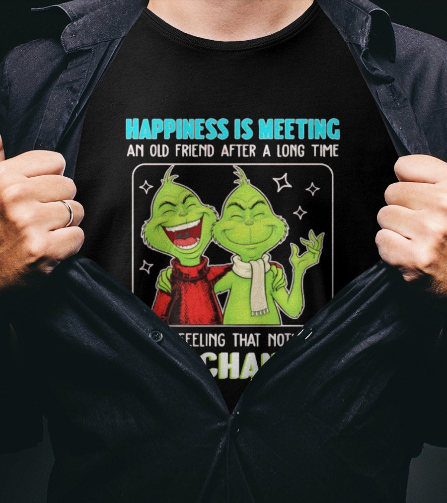 Happiness Is Meeting An Old Friend After A Long Time Grinch Feeling That Nothing Has Changed T-Shirt