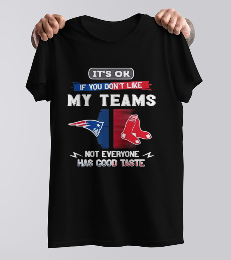 New England Patriots Boston Red Sox It's Ok If You Don't Like My Teams Not Everyone Has Good Taste T-Shirt