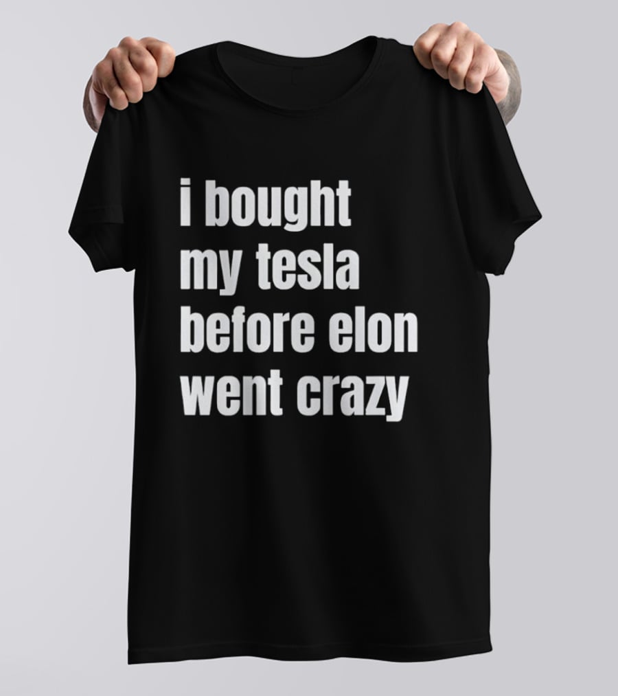 I Bought My Tesla Before Elon Went Crazy T-Shirt