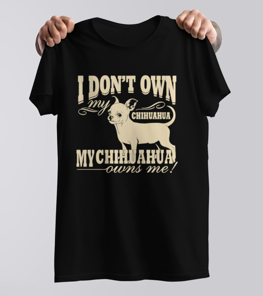 I Don’t Own My Chihuahua My Chihuahua Owns Me Funny T-Shirt