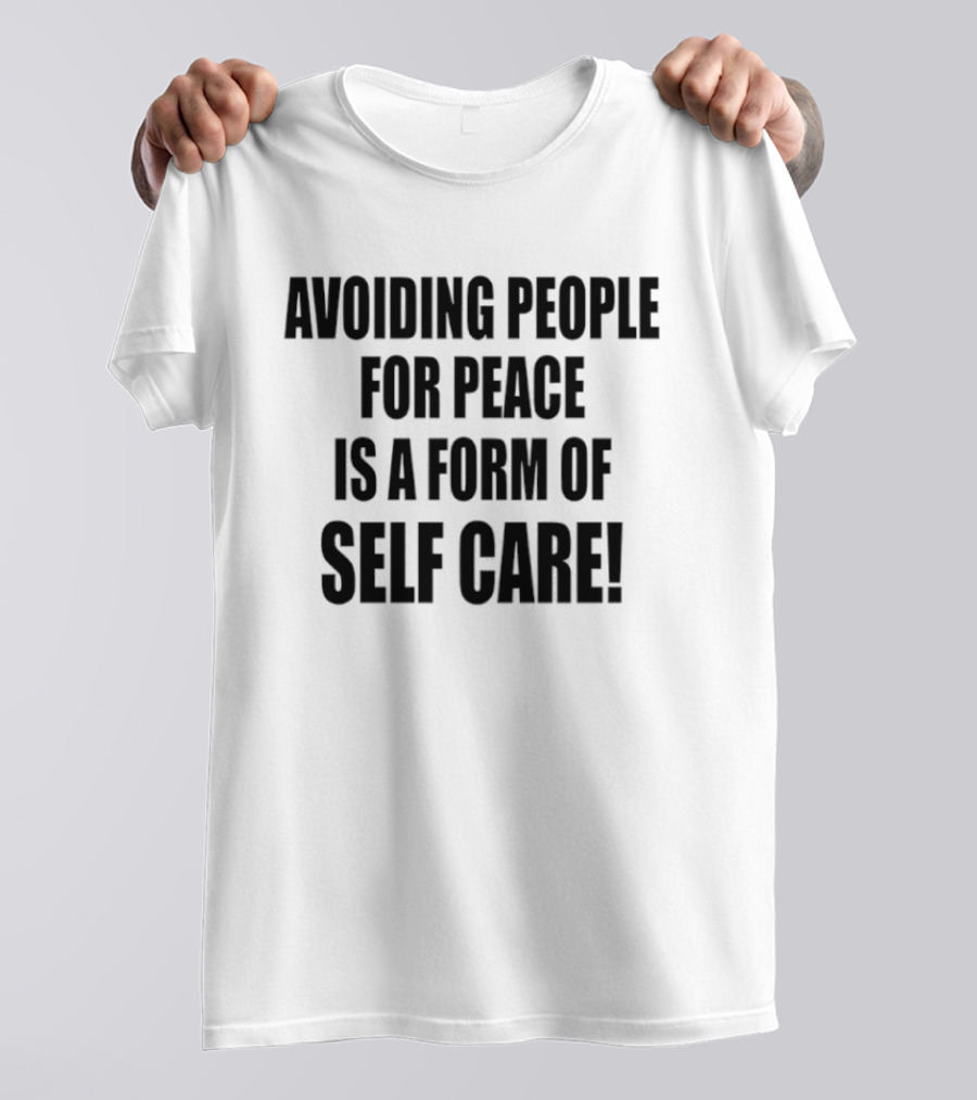 Avoiding People For Peace Is A Form Of Self Care Self Care T-Shirt