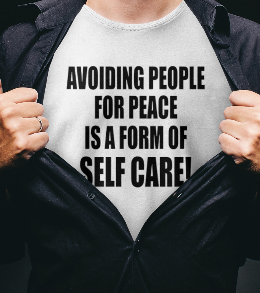Avoiding People For Peace Is A Form Of Self Care Self Care T-Shirt