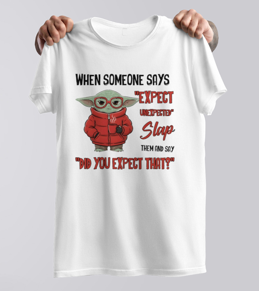 When Someone Says Expect Unexpected Slap Them And Say Did You Expect That T-Shirt