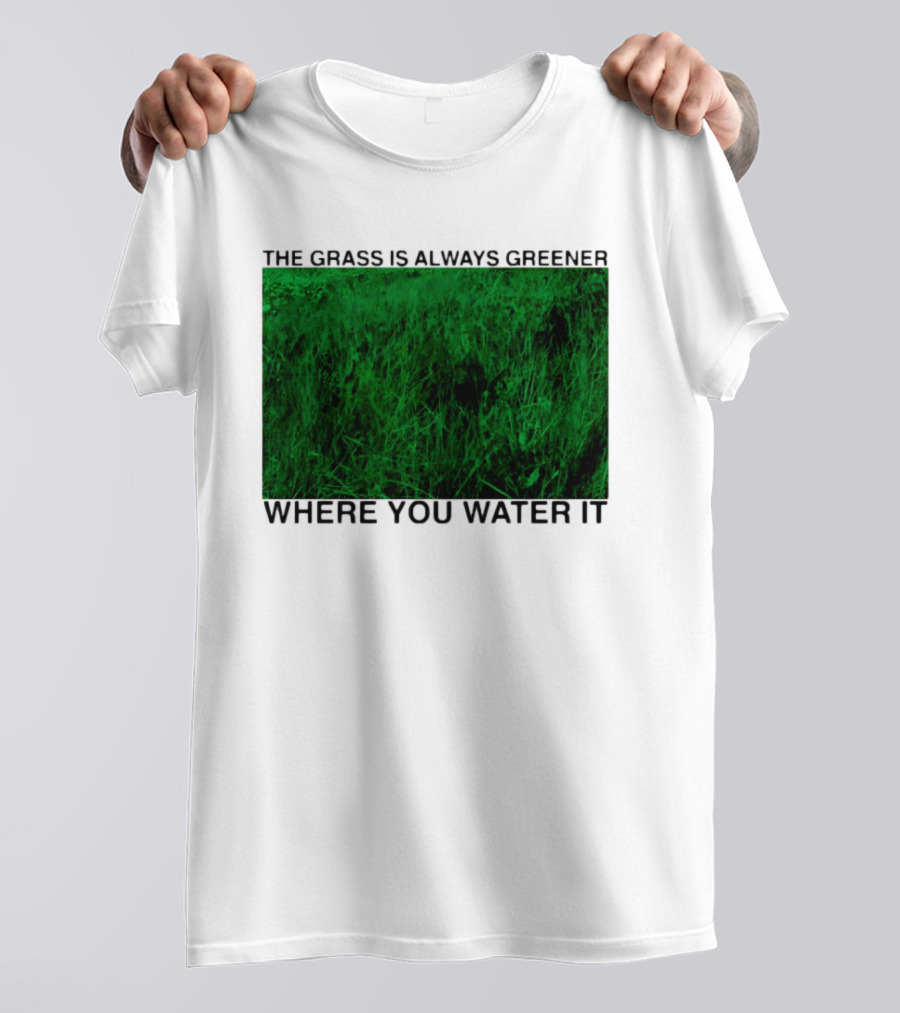 The Grass Is Always Greener Where You Water It Inspirational Message T-Shirt