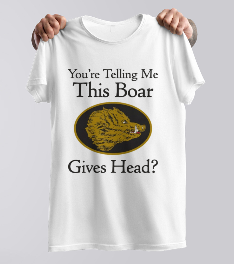 You’re Telling Me This Boar Gives Head T-Shirt