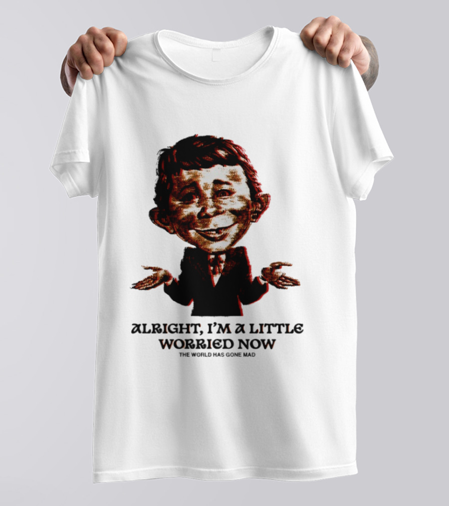 Alright I'm A Little Worried Now The World Has Gone Mad T-Shirt