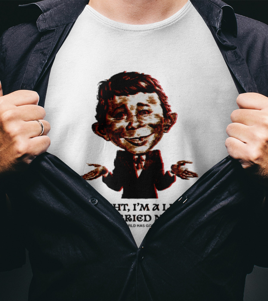 Alright I'm A Little Worried Now The World Has Gone Mad T-Shirt