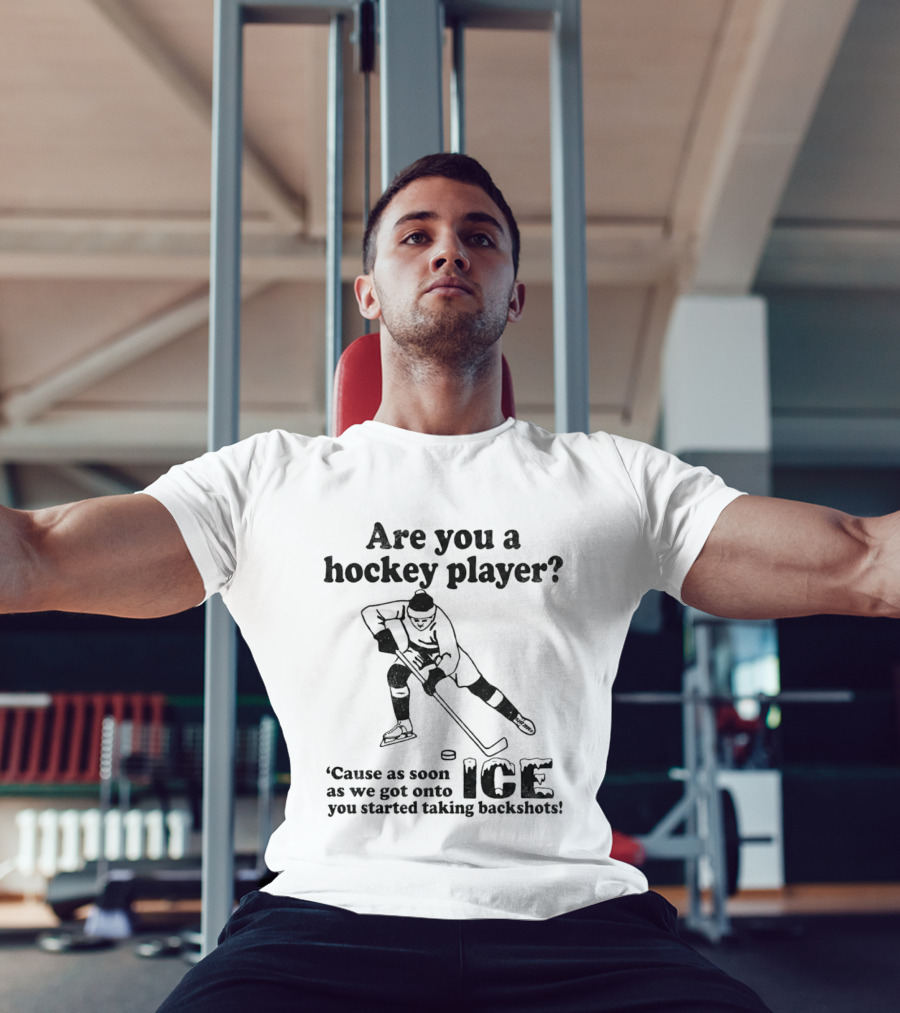 Are You A Hockey Player Cause As Soon As We Got Onto ICE You Started Taking Backshots T-Shirt