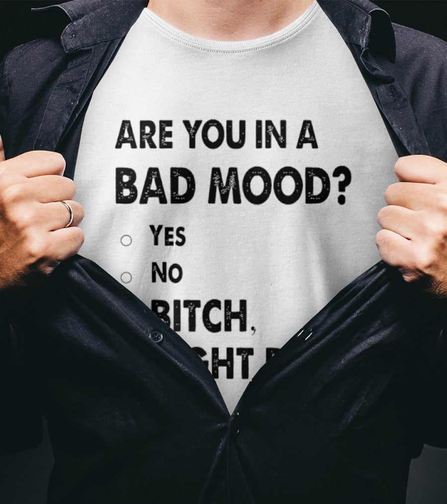 Are You In A Bad Mood Yes No Bitch I Might Be T-Shirt