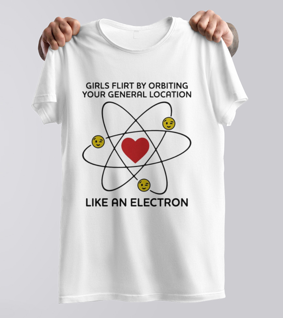 Girls Flirt By Orbiting Your General Location Like An Electron Heart And Emoji T-Shirt