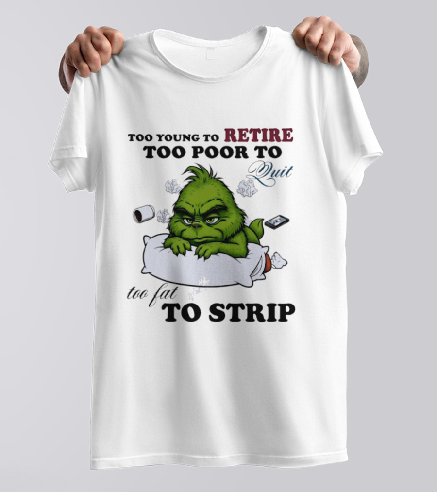 Grinch Too Young To Retire Too Poor To Quit Too Fat To Strip Fun T-Shirt