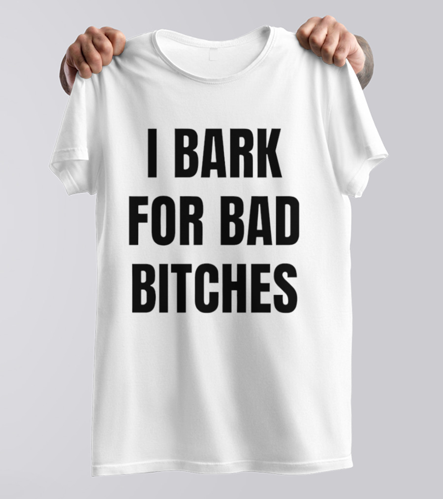 I Bark For Bad Bitches T-Shirt
