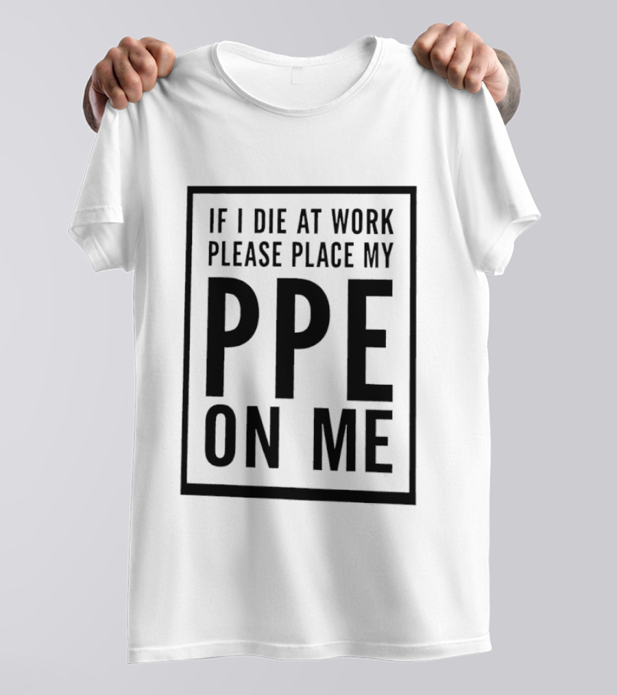 If I Die At Work Please Place My PPE On Me Safety Message T-Shirt