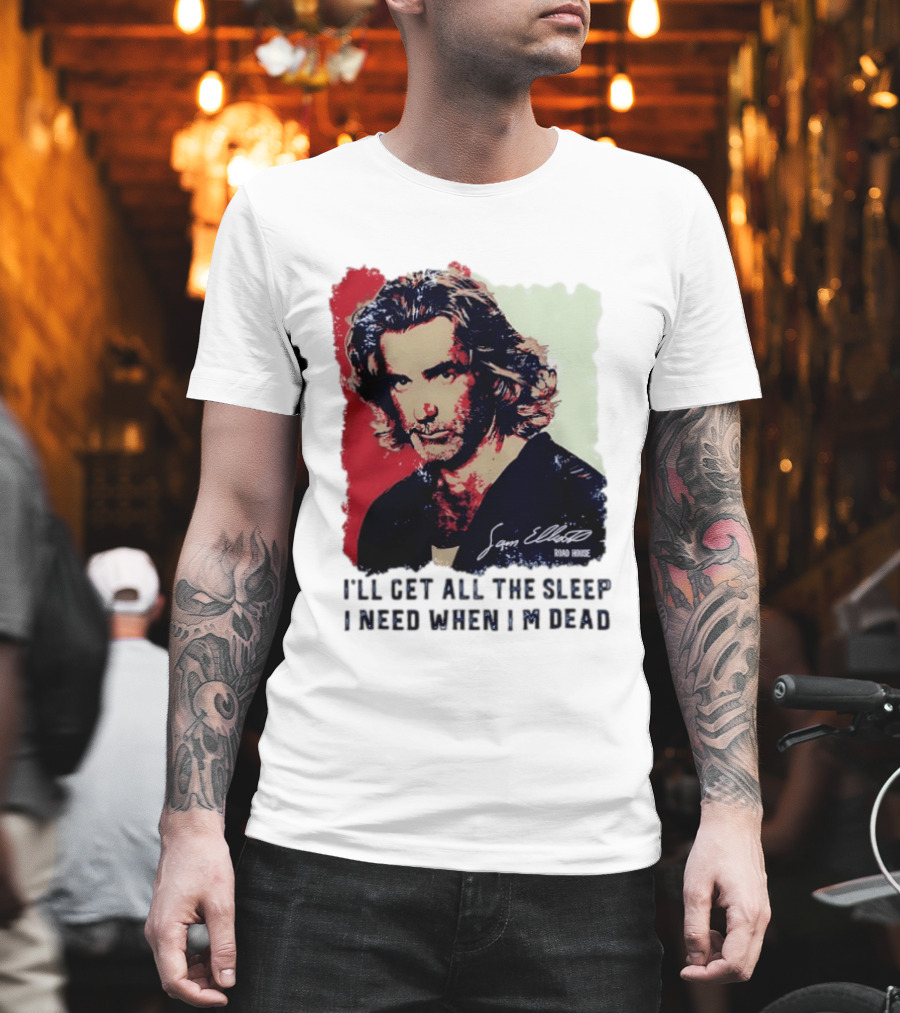 Sam Elliott Road House I'll Get All The Sleep I Need When I'm Dead T-Shirt