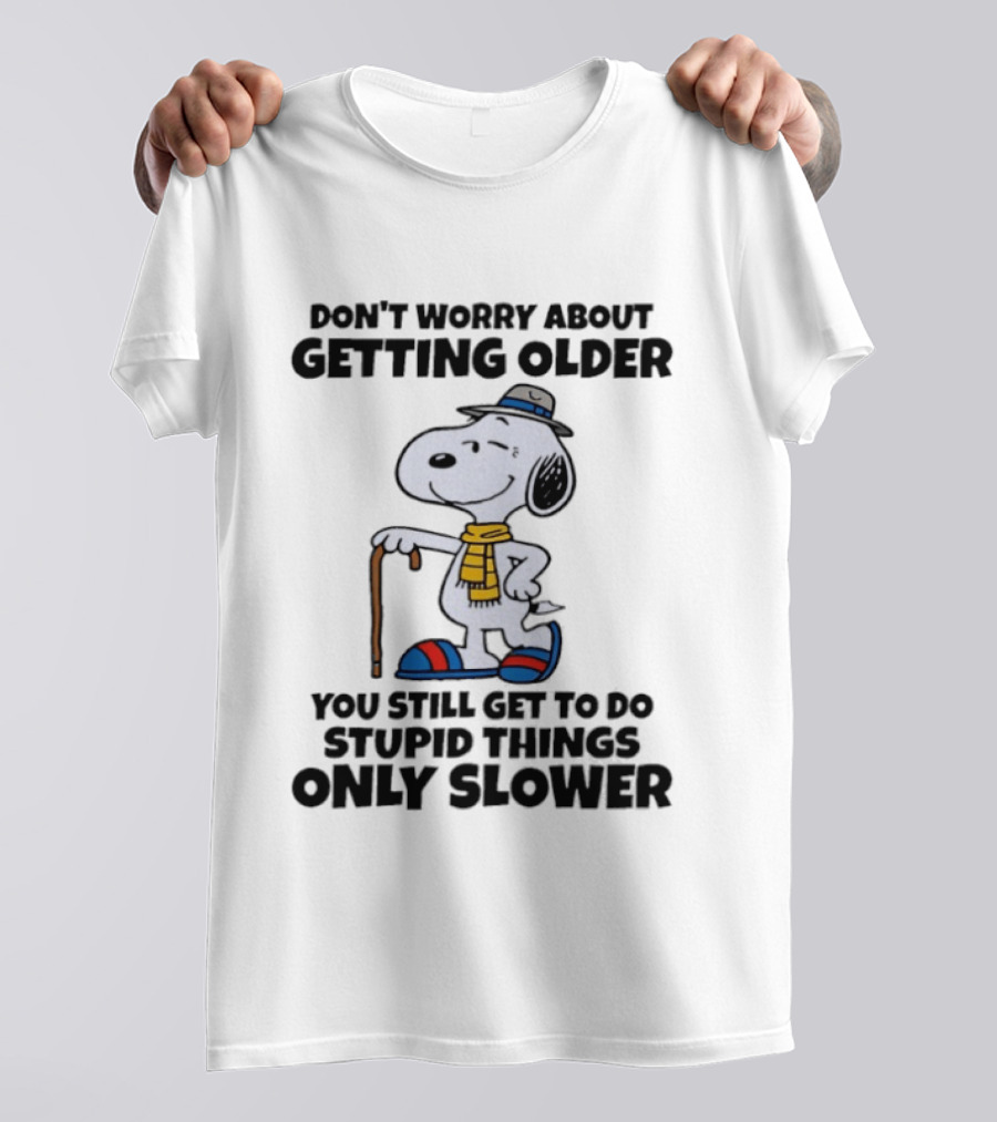 Snoopy Don't Worry About Getting Older You Still Get To Do Stupid Things Only Slower T-Shirt