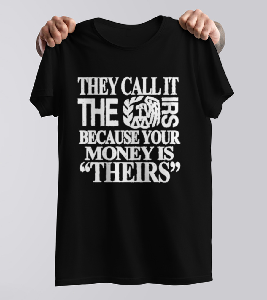 They Call It The IRS Because Your Money Is Theirs Tax Humor T-Shirt