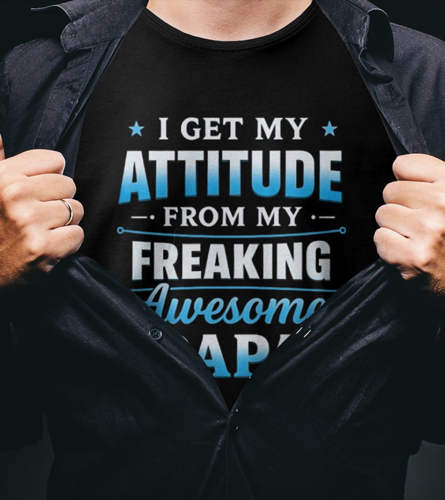 I Get My Attitude From My Freaking Awesome Papa T-Shirt