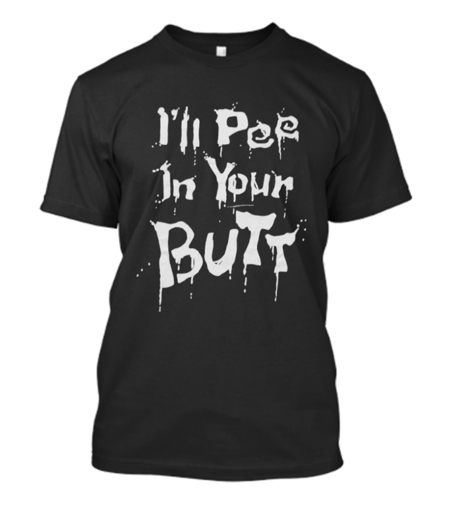 I'll Pee In Your Butt Text Drip T-Shirt