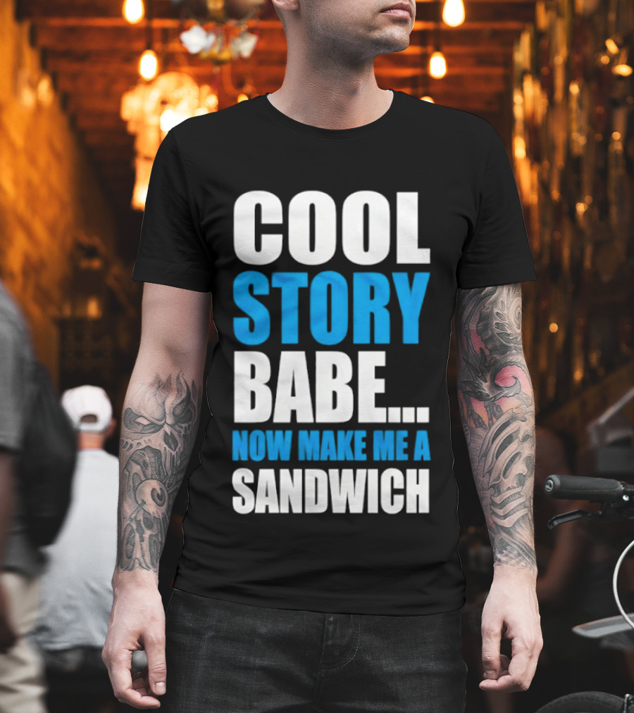 Cool Story Babe Now Make Me A Sandwich T-Shirt