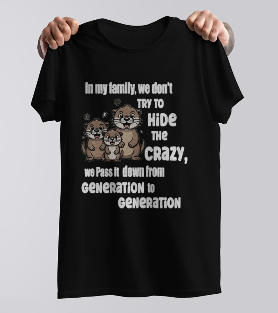 Otters In My Family We Don't Try To Hide The Crazy Pass It Down From Generation To Generation T-Shirt