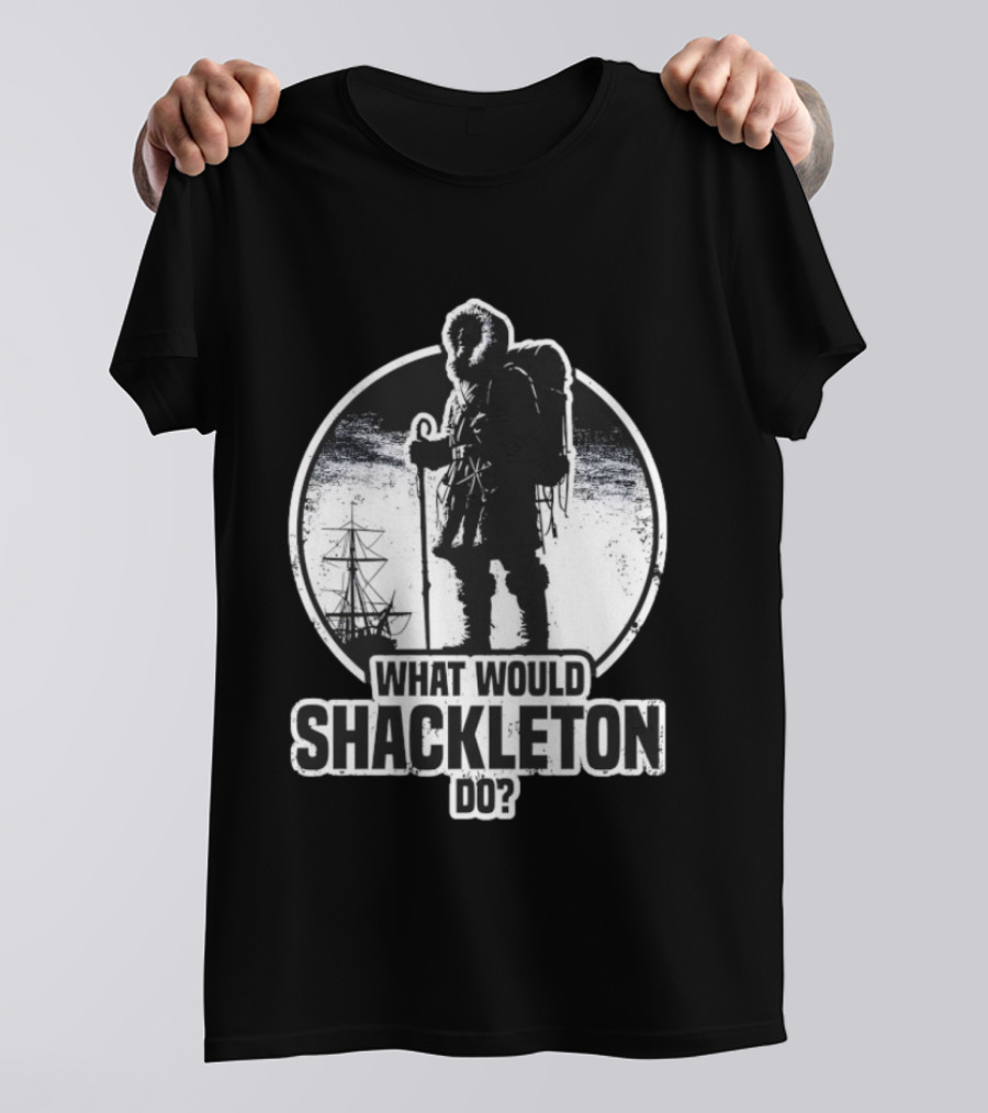 What Would Shackleton Do Polar Explorer Adventure Spirit T-Shirt