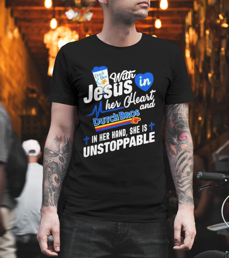 With Jesus In Her Heart And Dutch Bros Coffee In Her Hand She Is Unstoppable T-Shirt