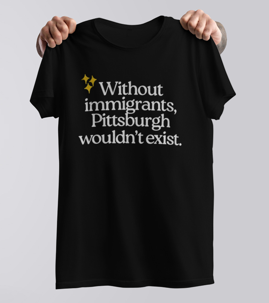 Without Immigrants Pittsburgh Wouldn't Exist Steeler Nation 2026 T-Shirt