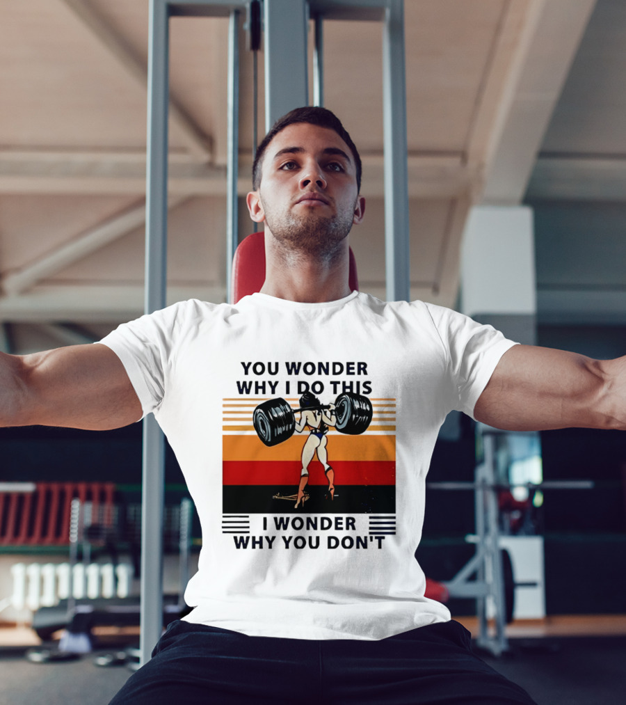 Wonder Woman You Wonder Why I Do This I Wonder Why You Don't Retro Lifting Strength T-Shirt