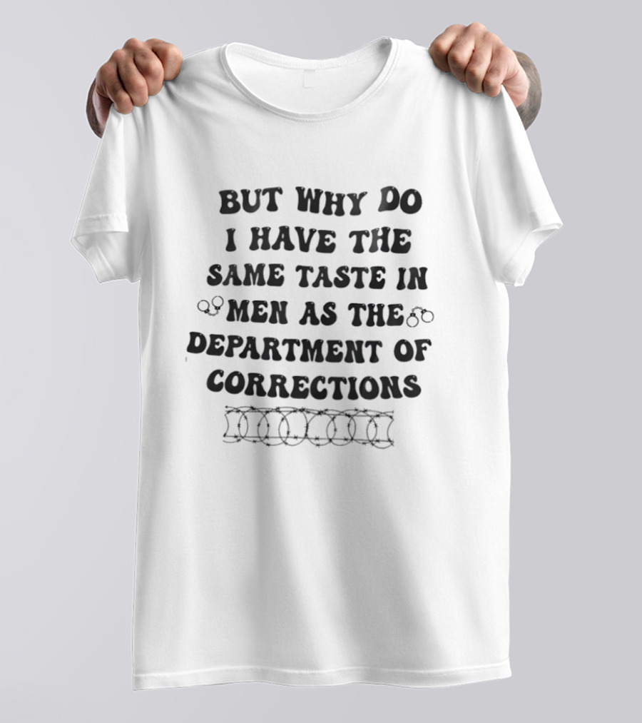 But Why Do I Have The Same Taste In Men As The Department Of Corrections Handcuffs Barbed Wire T-Shirt
