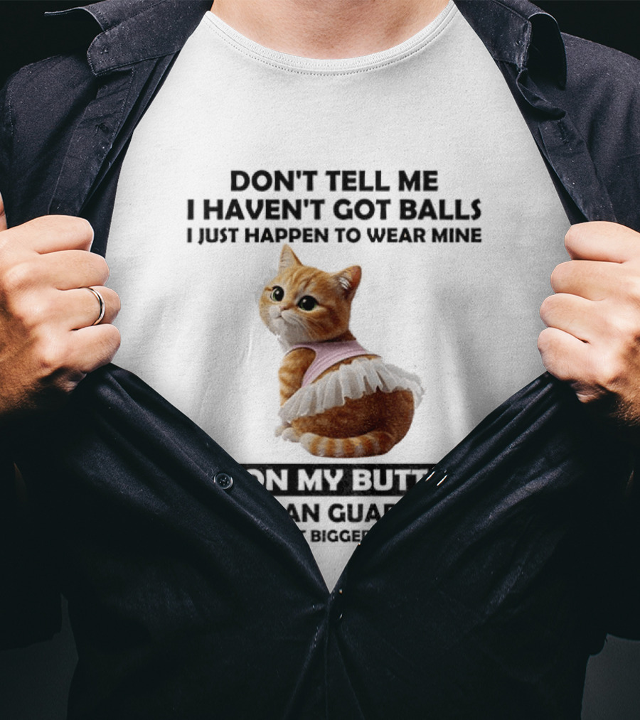 Don't Tell Me I Haven't Got Balls I Just Happen To Wear Mine On My Butt And I Can Guarantee They're A Lot Bigger Than Yours T-Shirt