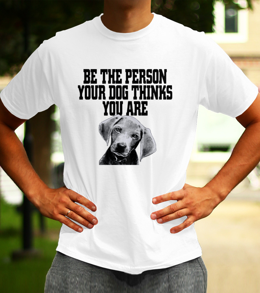 Be The Person Your Dog Thinks You Are Dog Portrait Motivation T-Shirt