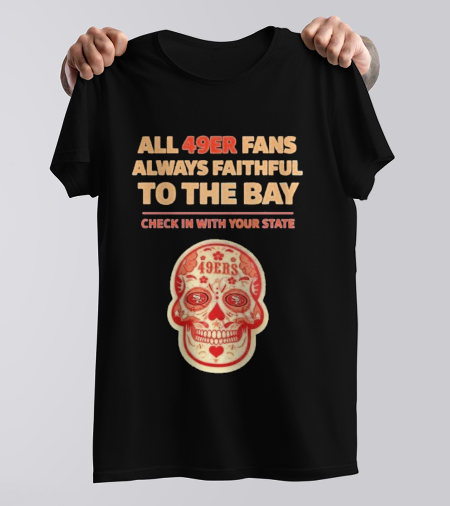 All 49ers Fans Always Faithful To The Bay Check In With Your State 49ers T-Shirt