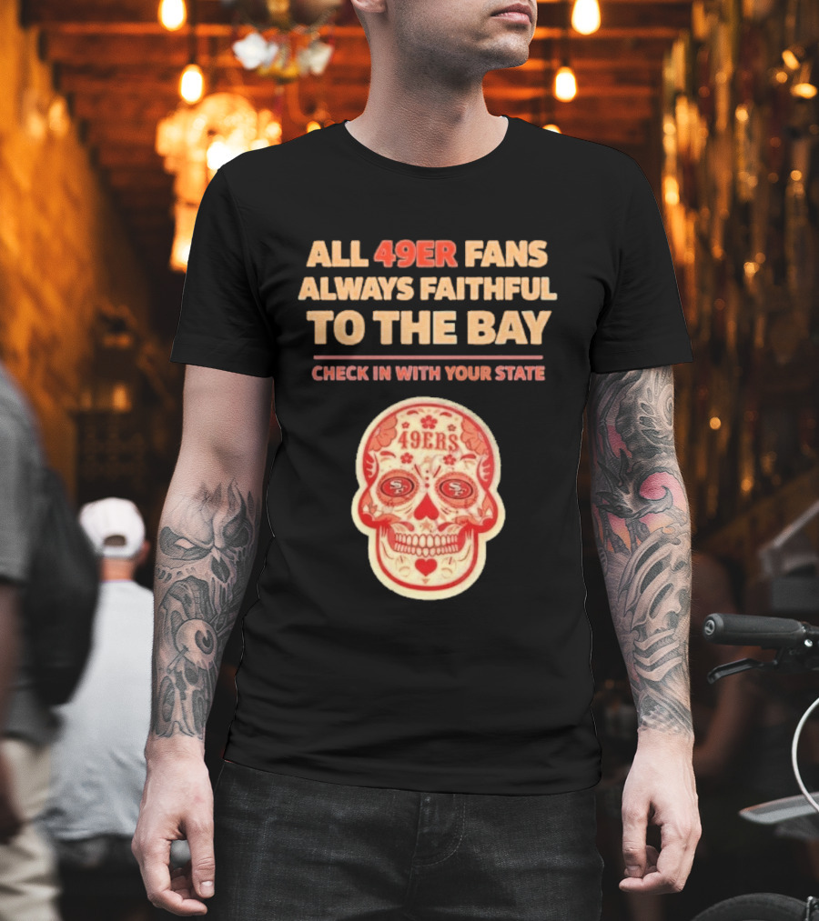 All 49ers Fans Always Faithful To The Bay Check In With Your State 49ers T-Shirt