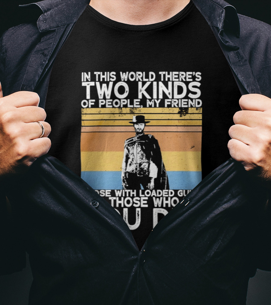 In This World There's Two Kinds Of People My Friend Those With Loaded Guns And Those Who Dig You Dig T-Shirt
