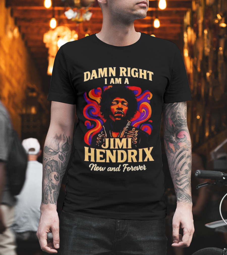 Damn Right I Am A Jimi Hendrix Now And Forever Psychedelic T-Shirt
