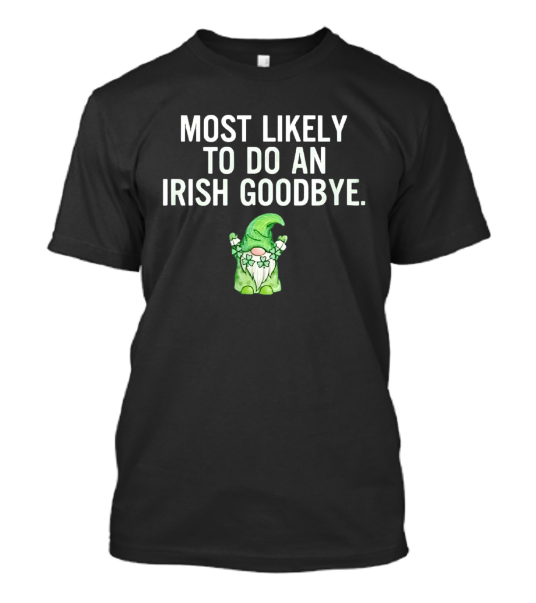 Most Likely To Do An Irish Goodbye Gnome With Shamrocks And Hat T-Shirt